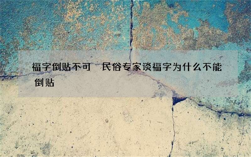福字倒贴不可 民俗专家谈福字为什么不能倒贴